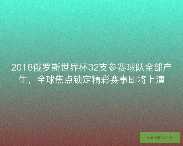 2018俄罗斯世界杯32支参赛球队全部产生，全球焦点锁定精彩赛事即将上演