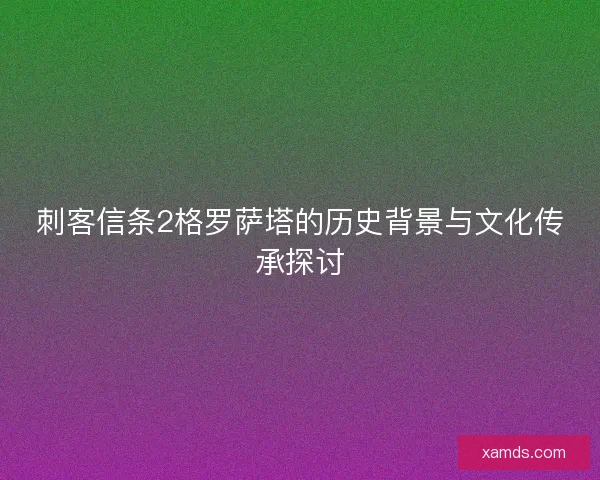 刺客信条2格罗萨塔的历史背景与文化传承探讨