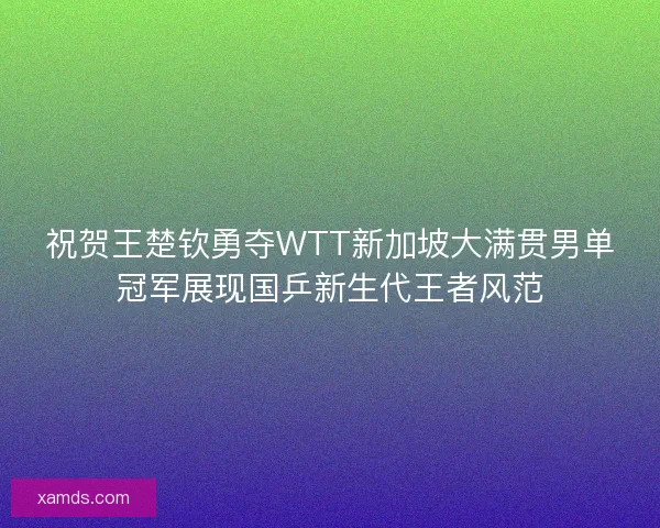 祝贺王楚钦勇夺WTT新加坡大满贯男单冠军展现国乒新生代王者风范 祝贺王楚钦勇夺WTT新加坡大满贯男单冠军展现国乒新生代王者风范